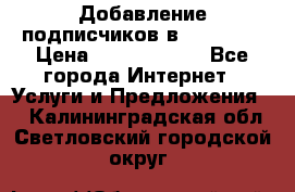 Добавление подписчиков в Facebook › Цена ­ 5000-10000 - Все города Интернет » Услуги и Предложения   . Калининградская обл.,Светловский городской округ 